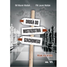 Droga do mistrzostwa szachowego. Atak na króla - cz. VI - IM Marek Matlak, FM Jacek Matlak - (K-3661/VI)