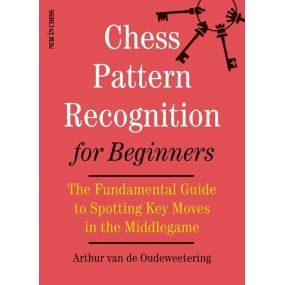 Arthur van de Oudeweetering - Chess Pattern Recognition for Beginners: The Fundamental Guide to Spotting Key Moves in the Middle