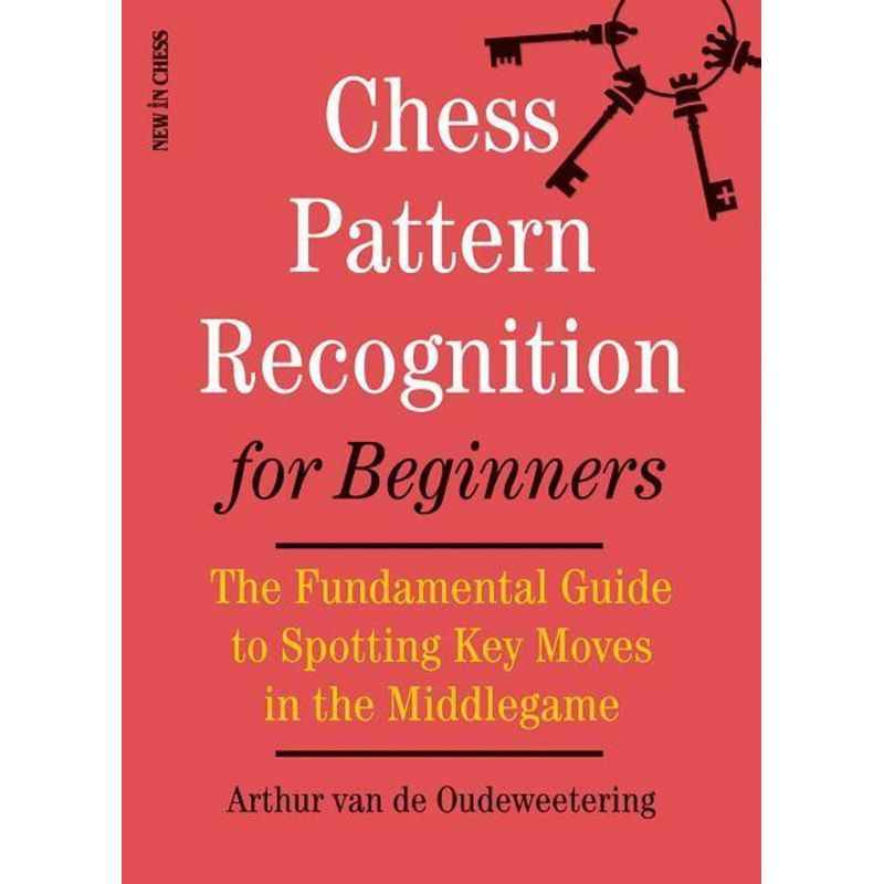 Arthur van de Oudeweetering - Chess Pattern Recognition for Beginners: The Fundamental Guide to Spotting Key Moves in the Middle