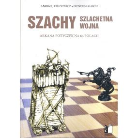 Szachy. Szlachetna Wojna. Arkana Potyczek na 64 polach - A.Filipowicz, I.Gawle (K-5385)